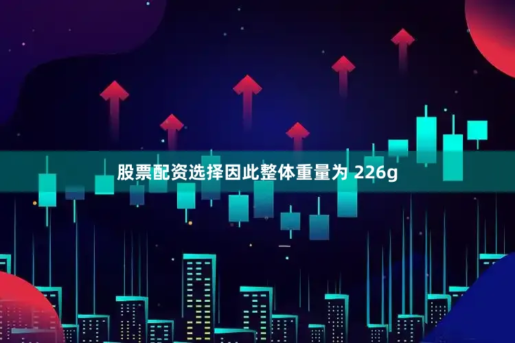 股票配资选择因此整体重量为 226g