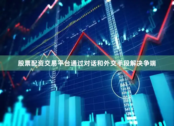 股票配资交易平台通过对话和外交手段解决争端